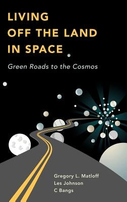 Living Off the Land in Space: Green Roads to the Cosmos by Bangs, C.