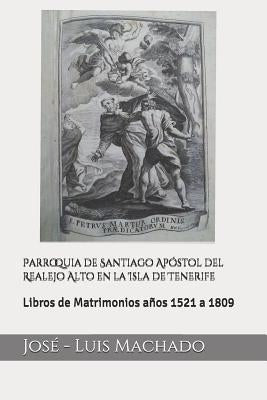 Parroquia de Santiago Apóstol del Realejo Alto en la Isla de Tenerife: Libros de Matrimonios años 1521 a 1809 by Machado, Jose -. Luis