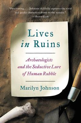 Lives in Ruins: Archaeologists and the Seductive Lure of Human Rubble by Johnson, Marilyn