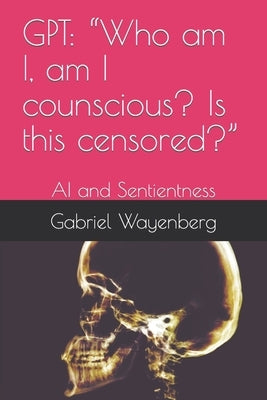 Gpt: Who am I, am I counscious? Is this censored?: AI and Sentientness by Wayenberg, Gabriel