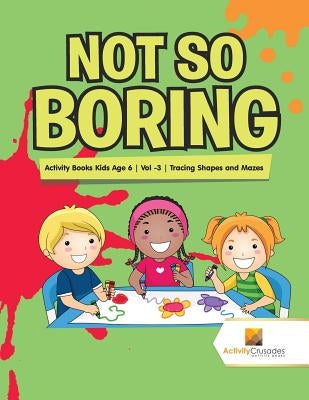 Not So Boring: Activity Books Kids Age 6 Vol -3 Tracing Shapes and Mazes by Activity Crusades