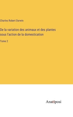 De la variation des animaux et des plantes sous l'action de la domestication: Tome 2 by Darwin, Charles Robert