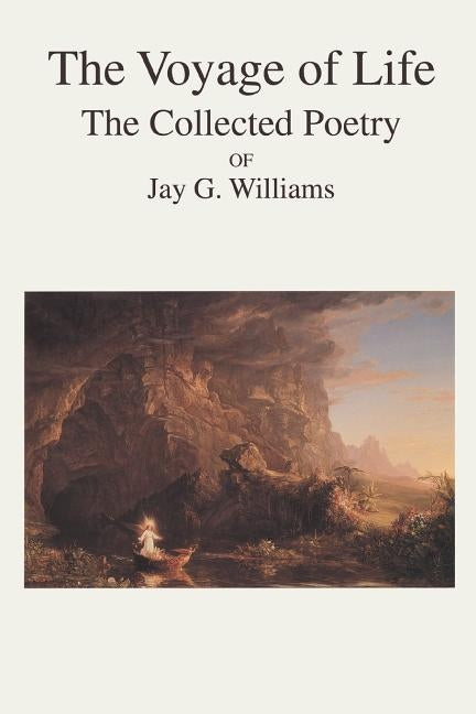 The Voyage of Life: The Collected Poetry of Jay G. Williams by Williams, Jay G.