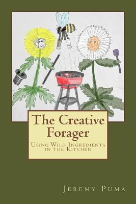 The Creative Forager: How to Use Wild Foods in the Kitchen by Boucher, Tim
