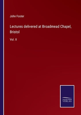 Lectures delivered at Broadmead Chapel, Bristol: Vol. II by Foster, John