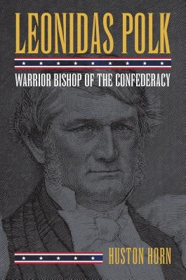 Leonidas Polk: Warrior Bishop of the Confederacy by Horn, Huston