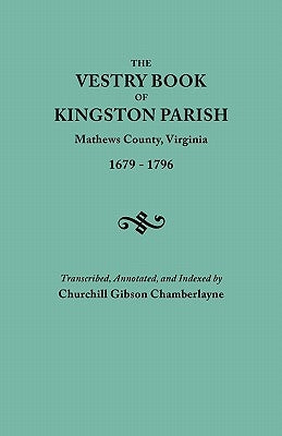 Vestry Book of Kingston Parish, Mathews County, Virginia (Until May 1, 1791, Gloucester County), 1679-1796 by Chamberlayne, Churchill Gibson
