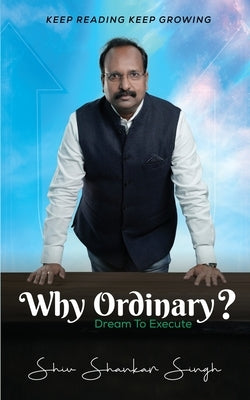 Why Ordinary -Dream to Execute by Singh, Shiv Shankar