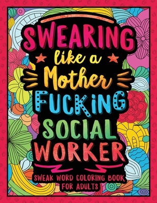 Swearing Like a Motherfucking Social Worker: Swear Word Coloring Book for Adults with Social Related Cussing by Colorful Swearing Dreams