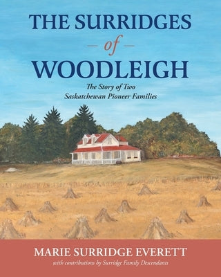 The Surridges of Woodleigh: The Story of Two Saskatchewan Pioneer Families by Everett, Marie Surridge
