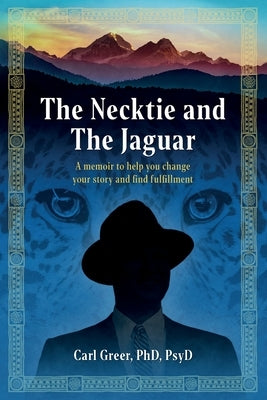The Necktie and the Jaguar: A memoir to help you change your story and find fulfillment by Greer, Carl