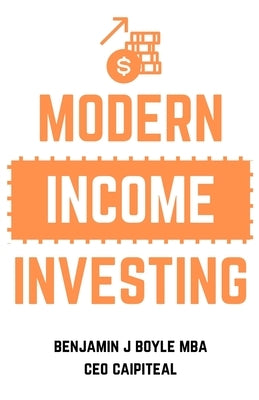 Modern Income Investing: A comprehensive guide to investing for an additional income by Boyle M. B. a., Benjamin J.