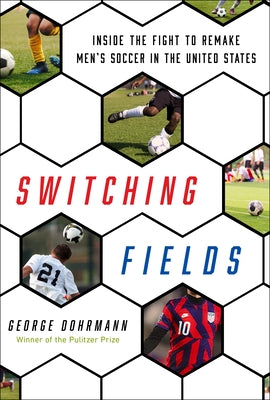 Switching Fields: Inside the Fight to Remake Men's Soccer in the United States by Dohrmann, George