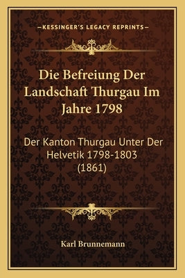 Die Befreiung Der Landschaft Thurgau Im Jahre 1798: Der Kanton Thurgau Unter Der Helvetik 1798-1803 (1861) by Brunnemann, Karl