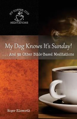 My Dog Knows It's Sunday: . . .And 30 Other Bible-Based Meditations by Ellsworth, Roger