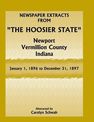 Newspaper Extracts from The Hoosier State, Newport, Vermillion County, Indiana, January 1, 1896 to December 31, 1897 by Schwab, Carolyn