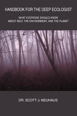 Handbook For the Deep Ecologist: What Everyone Should Know About Self, the Environment, and the Planet by Neuhaus, Scott