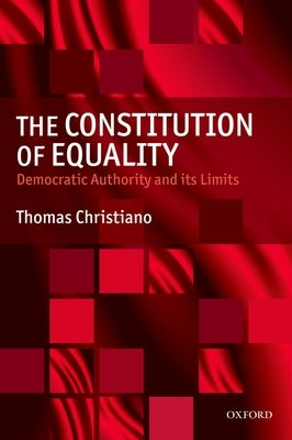 The Constitution of Equality: Democratic Authority and Its Limits by Christiano, Thomas