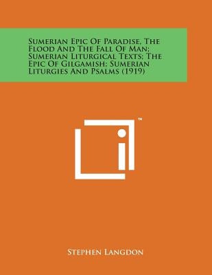 Sumerian Epic of Paradise, the Flood and the Fall of Man; Sumerian Liturgical Texts; The Epic of Gilgamish; Sumerian Liturgies and Psalms (1919) by Langdon, Stephen