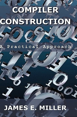 Compilers: A Practical Approach by Miller, James E. Jr.