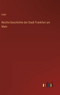 Rechts-Geschichte der Stadt Frankfurt am Main by Euler
