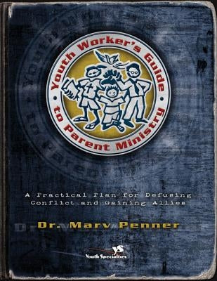 Youth Worker's Guide to Parent Ministry: A Practical Plan for Defusing Conflict and Gaining Allies by Penner, Marv