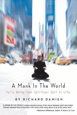 A Monk in the World: Fully Being Your Spiritual Self in Life by Damien, Richard