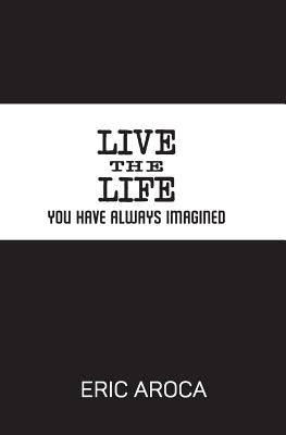 Live the Life You've Always Imagined by Aroca, Eric