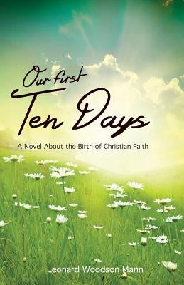 Our First Ten Days: A Novel about the Birth of Christian Faith by Mann, Leonard W.