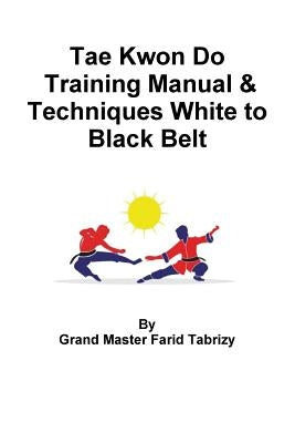 Tae Kwon Do Training Manual & Techniques White to Black Belt by Tabrizy, Farid