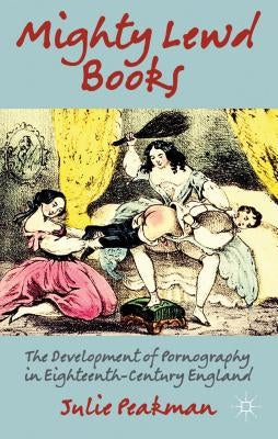 Mighty Lewd Books: The Development of Pornography in Eighteenth-Century England by Peakman, J.