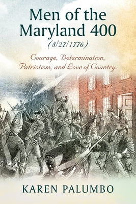 Men of the Maryland 400 (8/27/1776): Courage, Determination, Patriotism, and Love of Country. by Palumbo, Karen