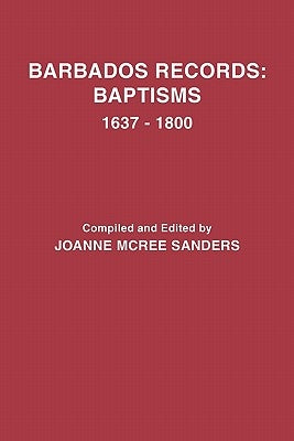 Barbados Records: Baptisms, 1637-1800 by Sanders, Joanne McRee