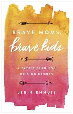 Brave Moms, Brave Kids: A Battle Plan for Raising Heroes by Nienhuis, Lee