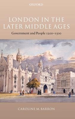 London in the Later Middle Ages: Government and People 1200-1500 by Barron, Caroline M.
