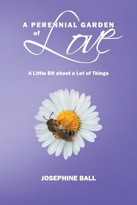 A Perennial Garden Of Love: A Little Bit About a Lot of Things by Ball, Josephine