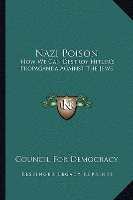 Nazi Poison: How We Can Destroy Hitler's Propaganda Against the Jews by Council for Democracy
