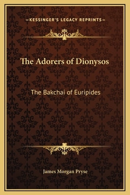 The Adorers of Dionysos: The Bakchai of Euripides by Pryse, James Morgan