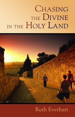 Chasing the Divine in the Holy Land by Everhart, Ruth