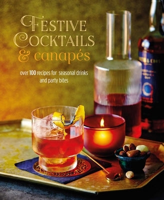 Festive Cocktails & Canapes: Over 100 Recipes for Seasonal Drinks & Party Bites by Ryland Peters & Small