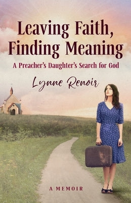 Leaving Faith, Finding Meaning: A Preacher's Daughter's Search for God by Renoir, Lynne
