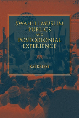 Swahili Muslim Publics and Postcolonial Experience by Kresse, Kai