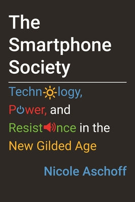 The Smartphone Society: Technology, Power, and Resistance in the New Gilded Age by Aschoff, Nicole