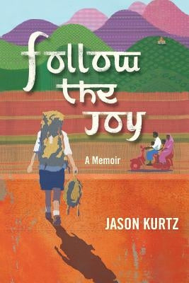 Follow the Joy: A Memoir by Kurtz, Jason Scott
