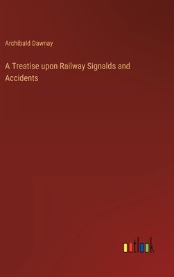A Treatise upon Railway Signalds and Accidents by Dawnay, Archibald
