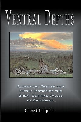 Ventral Depths: Alchemical Themes and Mythic Motifs in the Great Central Valley of California by Chalquist, Craig