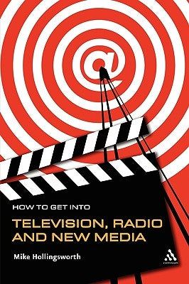 How to Get Into Television, Radio and New Media by Hollingsworth, Mike