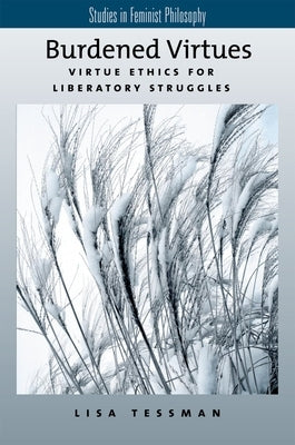 Burdened Virtues: Virtue Ethics for Liberatory Struggles by Tessman, Lisa