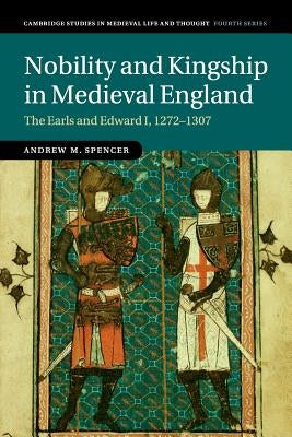 Nobility and Kingship in Medieval England: The Earls and Edward I, 1272-1307 by Spencer, Andrew M.