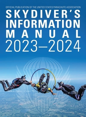 Skydivers Information Manual: 2023-2024 by Parachute Association, United States